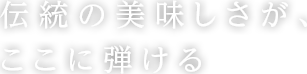 伝統の美味しさが、ここに弾ける