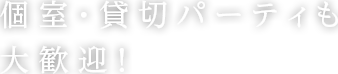 個室・貸切パーティも大歓迎！